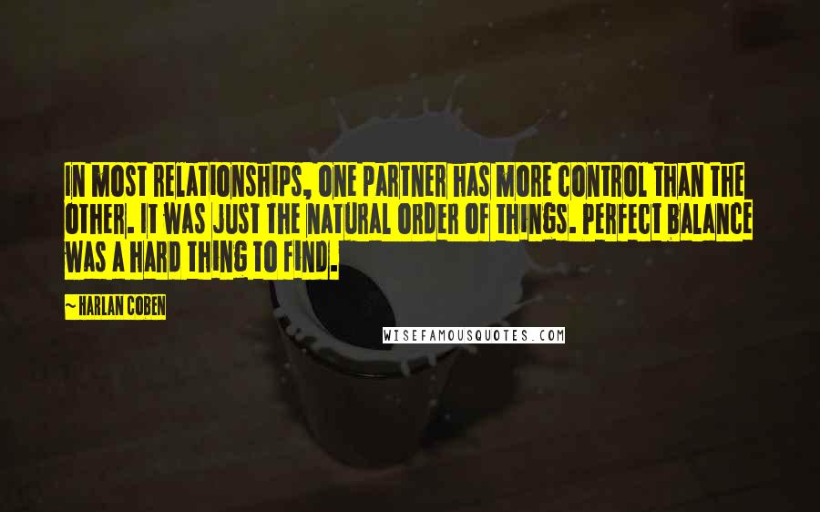 Harlan Coben Quotes: In most relationships, one partner has more control than the other. It was just the natural order of things. Perfect balance was a hard thing to find.