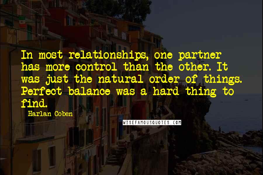 Harlan Coben Quotes: In most relationships, one partner has more control than the other. It was just the natural order of things. Perfect balance was a hard thing to find.