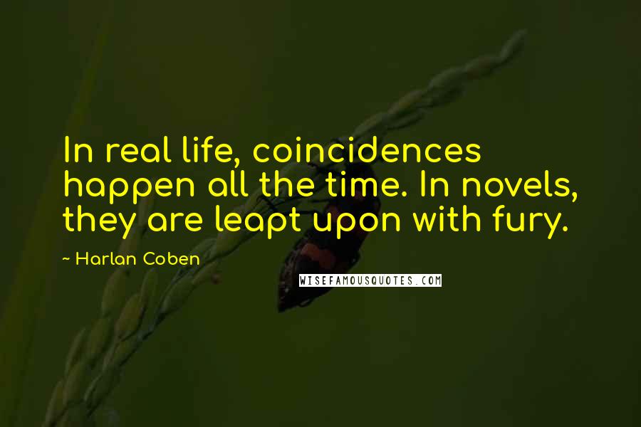 Harlan Coben Quotes: In real life, coincidences happen all the time. In novels, they are leapt upon with fury.