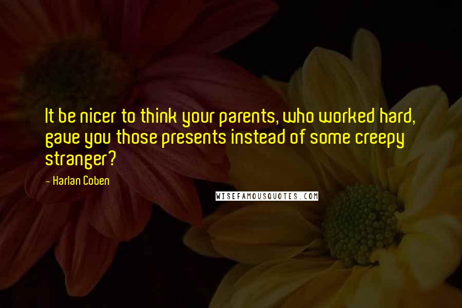 Harlan Coben Quotes: It be nicer to think your parents, who worked hard, gave you those presents instead of some creepy stranger?