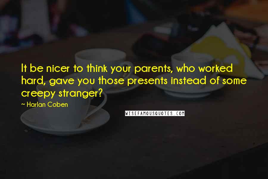 Harlan Coben Quotes: It be nicer to think your parents, who worked hard, gave you those presents instead of some creepy stranger?