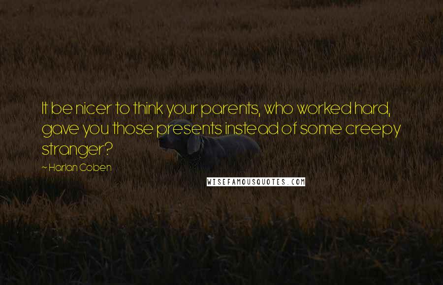 Harlan Coben Quotes: It be nicer to think your parents, who worked hard, gave you those presents instead of some creepy stranger?