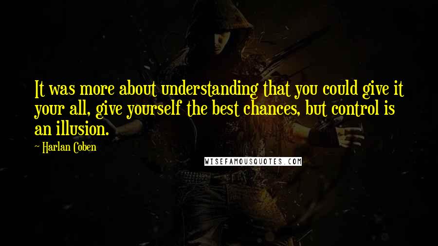 Harlan Coben Quotes: It was more about understanding that you could give it your all, give yourself the best chances, but control is an illusion.