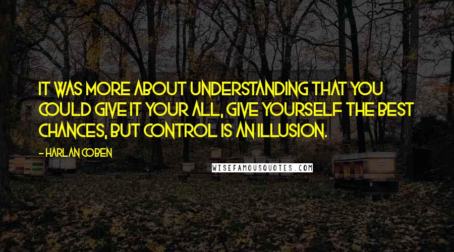 Harlan Coben Quotes: It was more about understanding that you could give it your all, give yourself the best chances, but control is an illusion.