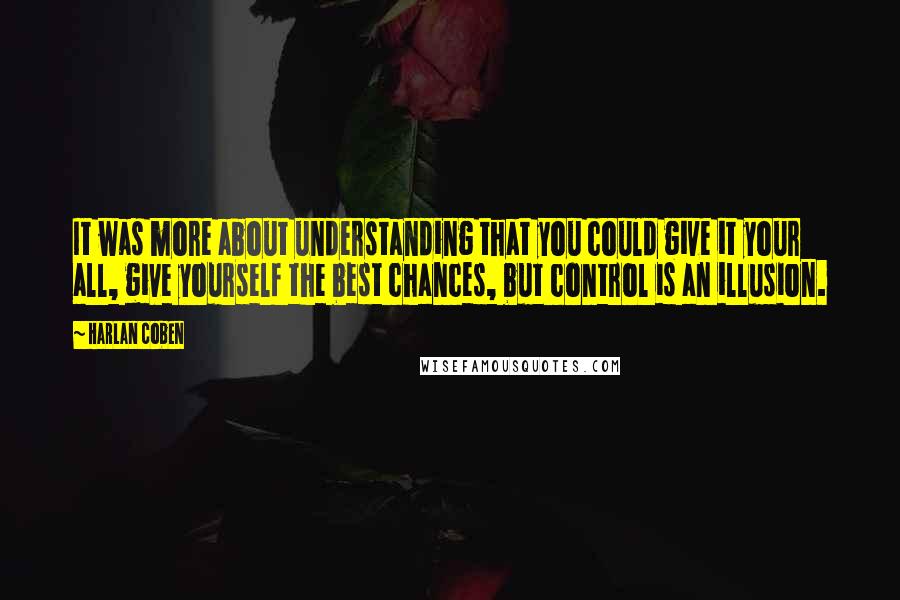 Harlan Coben Quotes: It was more about understanding that you could give it your all, give yourself the best chances, but control is an illusion.