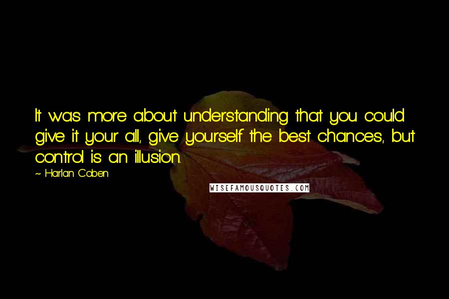 Harlan Coben Quotes: It was more about understanding that you could give it your all, give yourself the best chances, but control is an illusion.