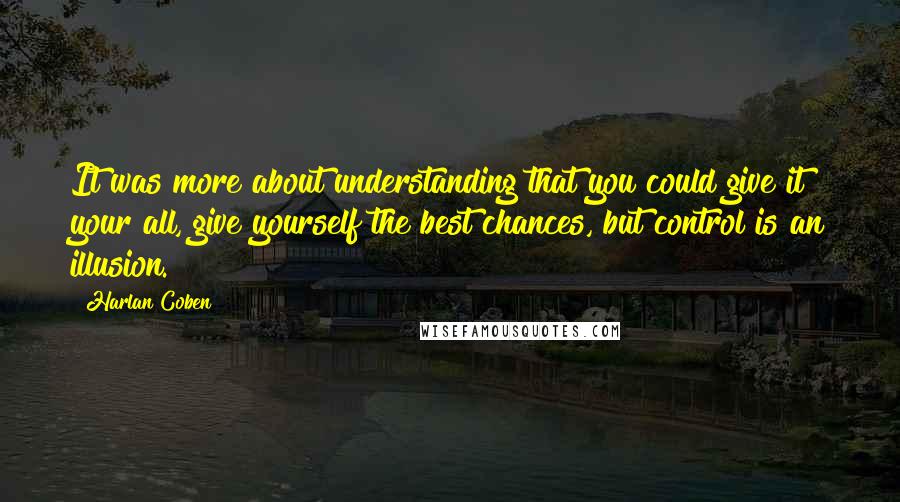 Harlan Coben Quotes: It was more about understanding that you could give it your all, give yourself the best chances, but control is an illusion.