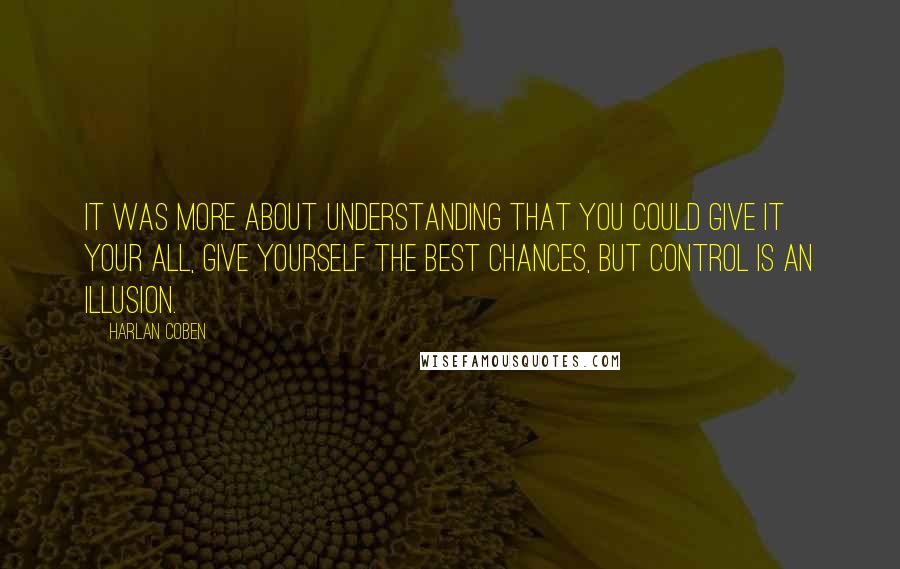 Harlan Coben Quotes: It was more about understanding that you could give it your all, give yourself the best chances, but control is an illusion.