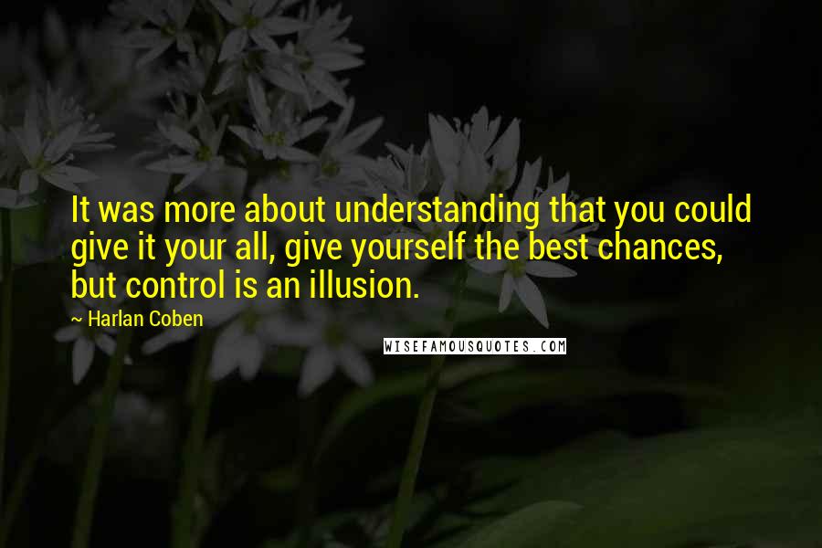 Harlan Coben Quotes: It was more about understanding that you could give it your all, give yourself the best chances, but control is an illusion.