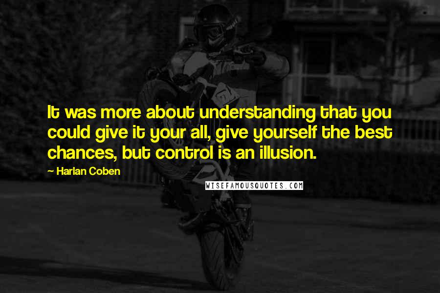 Harlan Coben Quotes: It was more about understanding that you could give it your all, give yourself the best chances, but control is an illusion.