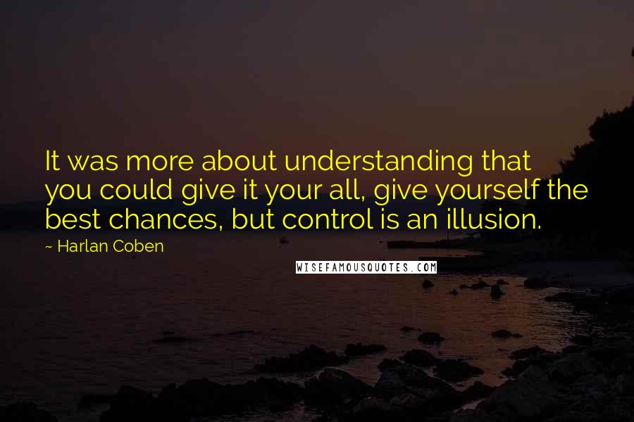 Harlan Coben Quotes: It was more about understanding that you could give it your all, give yourself the best chances, but control is an illusion.