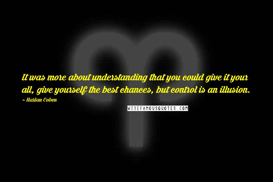 Harlan Coben Quotes: It was more about understanding that you could give it your all, give yourself the best chances, but control is an illusion.