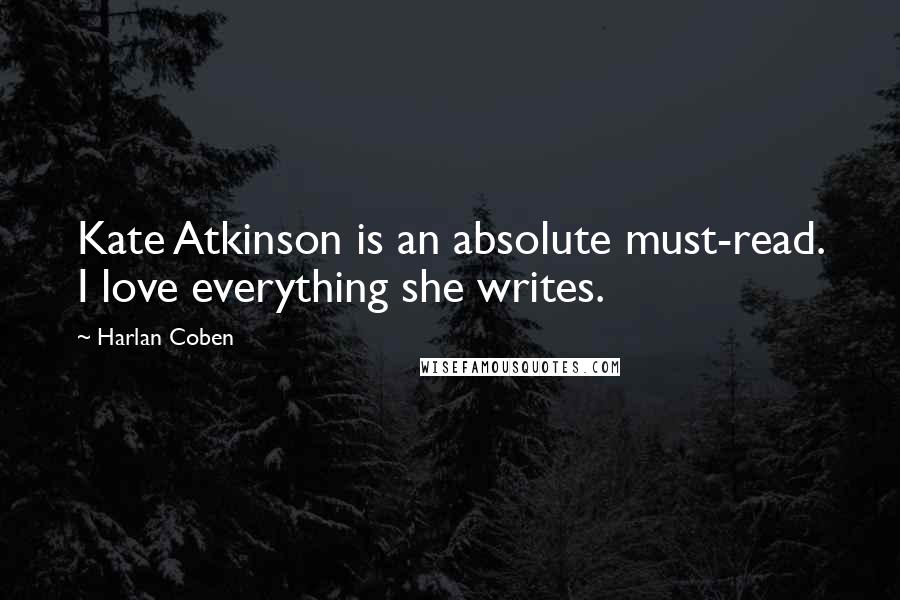 Harlan Coben Quotes: Kate Atkinson is an absolute must-read. I love everything she writes.