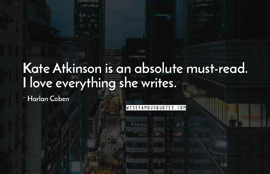Harlan Coben Quotes: Kate Atkinson is an absolute must-read. I love everything she writes.