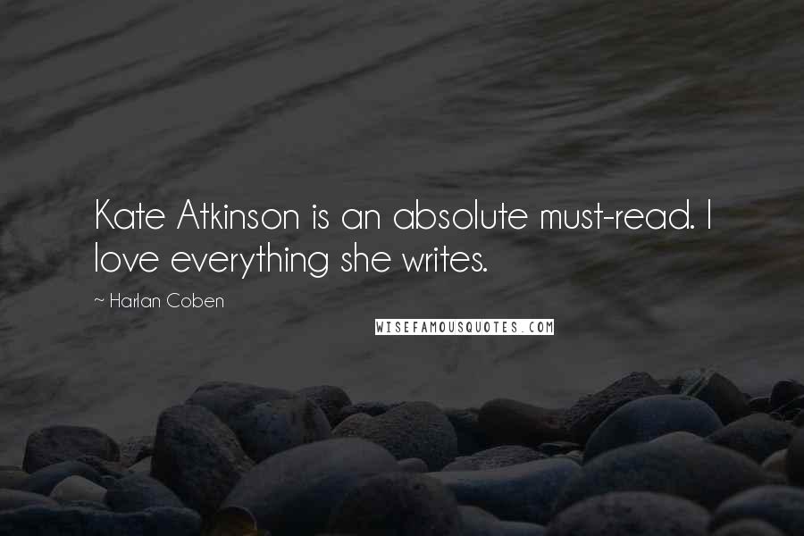 Harlan Coben Quotes: Kate Atkinson is an absolute must-read. I love everything she writes.