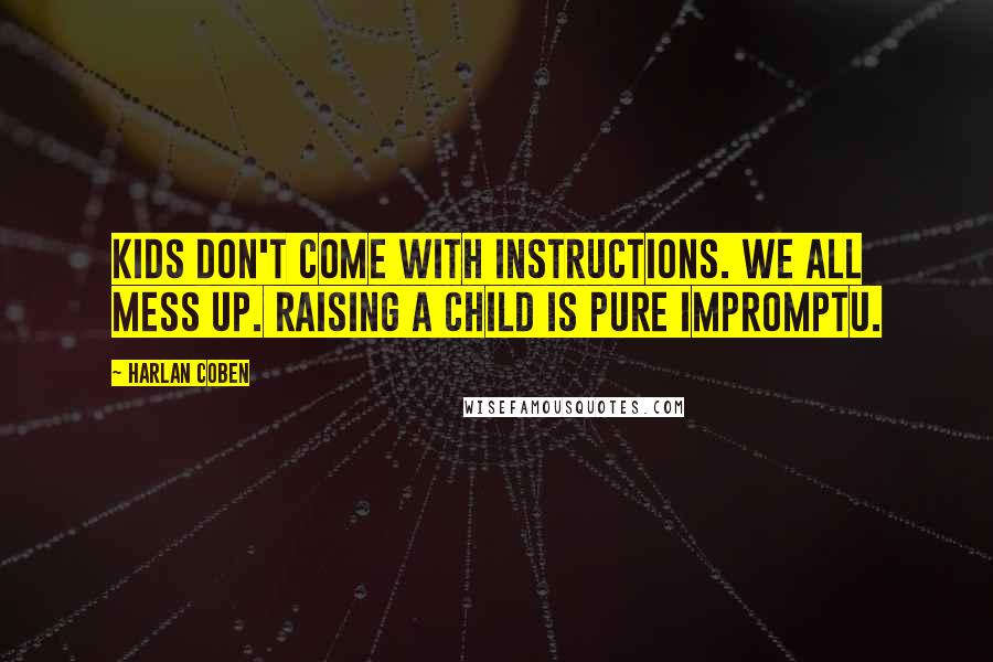 Harlan Coben Quotes: Kids don't come with instructions. We all mess up. Raising a child is pure impromptu.