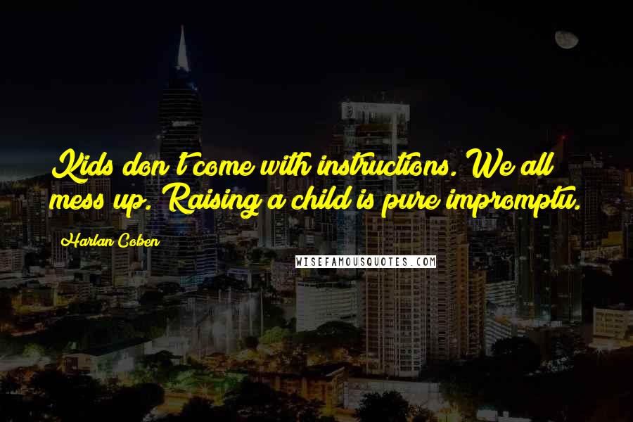 Harlan Coben Quotes: Kids don't come with instructions. We all mess up. Raising a child is pure impromptu.