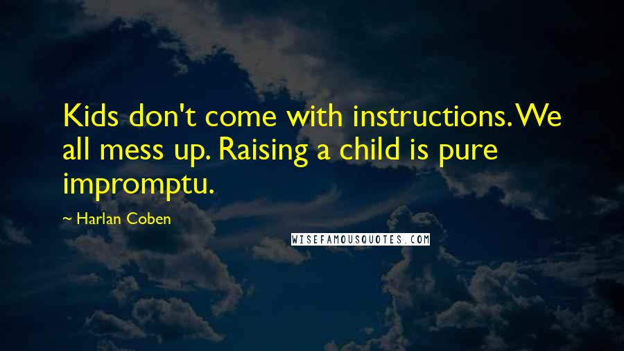 Harlan Coben Quotes: Kids don't come with instructions. We all mess up. Raising a child is pure impromptu.