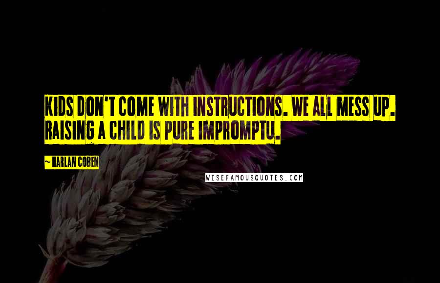 Harlan Coben Quotes: Kids don't come with instructions. We all mess up. Raising a child is pure impromptu.