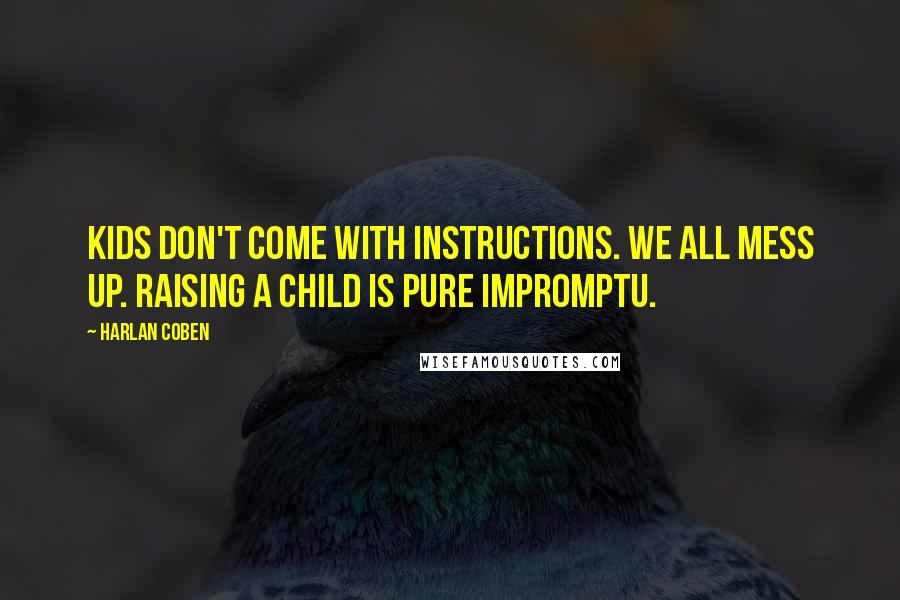 Harlan Coben Quotes: Kids don't come with instructions. We all mess up. Raising a child is pure impromptu.