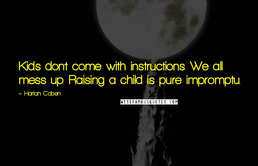 Harlan Coben Quotes: Kids don't come with instructions. We all mess up. Raising a child is pure impromptu.