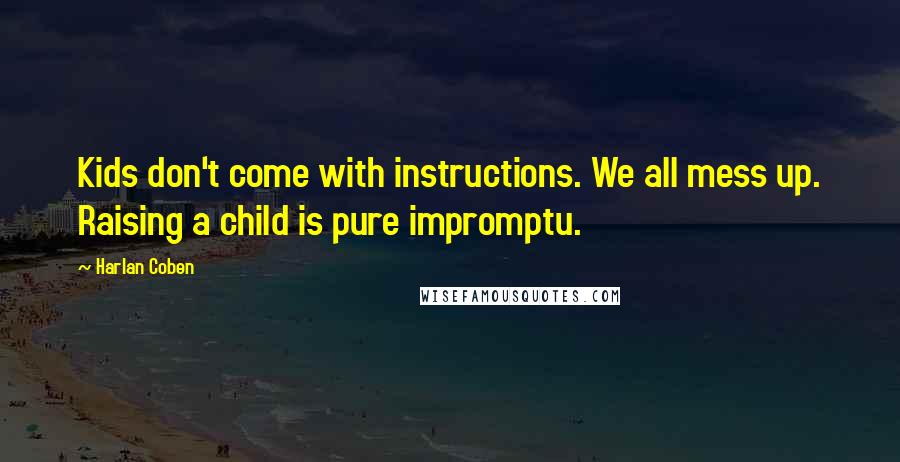 Harlan Coben Quotes: Kids don't come with instructions. We all mess up. Raising a child is pure impromptu.