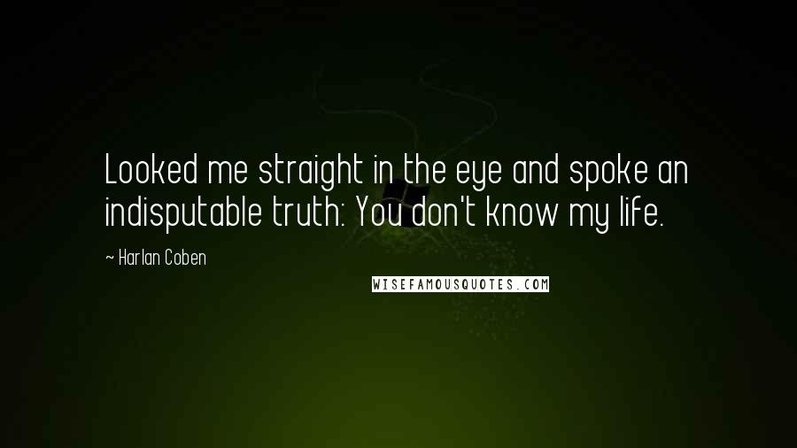 Harlan Coben Quotes: Looked me straight in the eye and spoke an indisputable truth: You don't know my life.