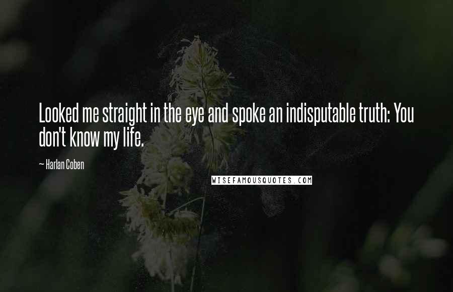 Harlan Coben Quotes: Looked me straight in the eye and spoke an indisputable truth: You don't know my life.