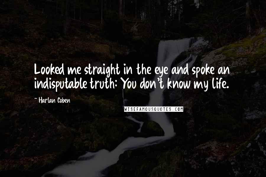 Harlan Coben Quotes: Looked me straight in the eye and spoke an indisputable truth: You don't know my life.