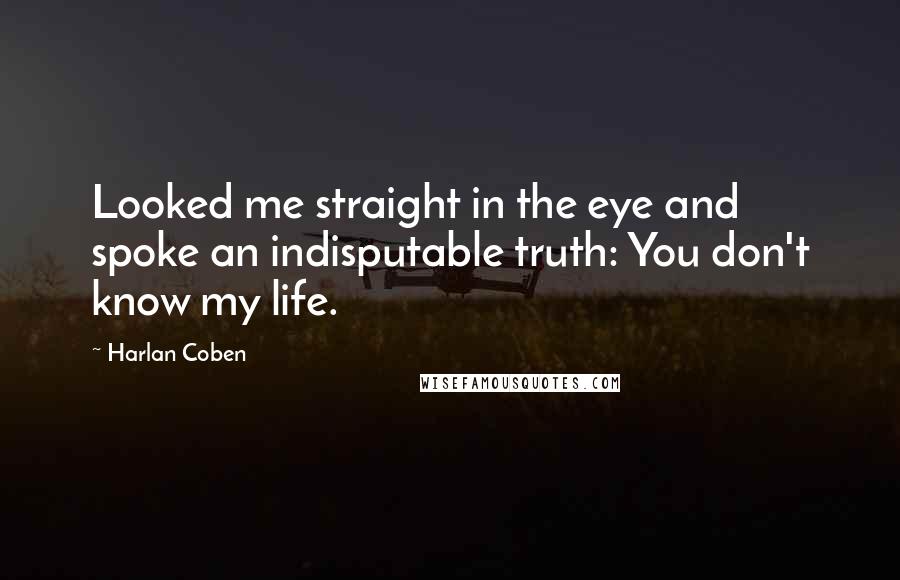 Harlan Coben Quotes: Looked me straight in the eye and spoke an indisputable truth: You don't know my life.