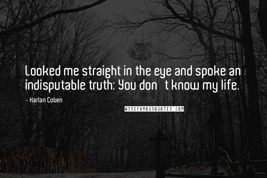 Harlan Coben Quotes: Looked me straight in the eye and spoke an indisputable truth: You don't know my life.