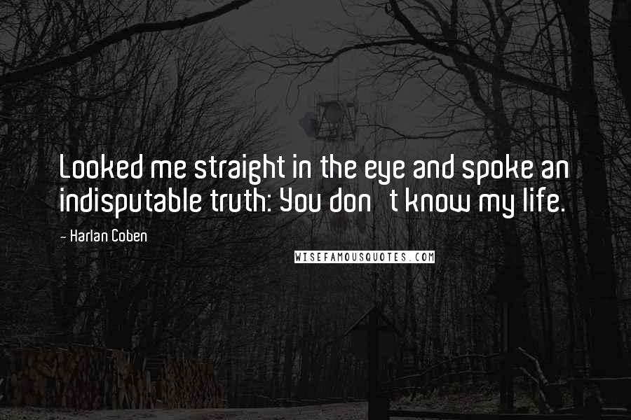 Harlan Coben Quotes: Looked me straight in the eye and spoke an indisputable truth: You don't know my life.