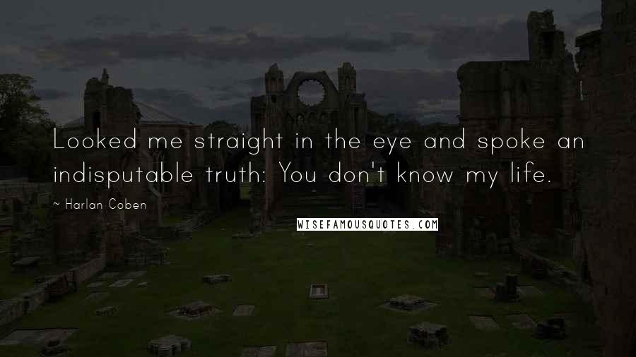 Harlan Coben Quotes: Looked me straight in the eye and spoke an indisputable truth: You don't know my life.