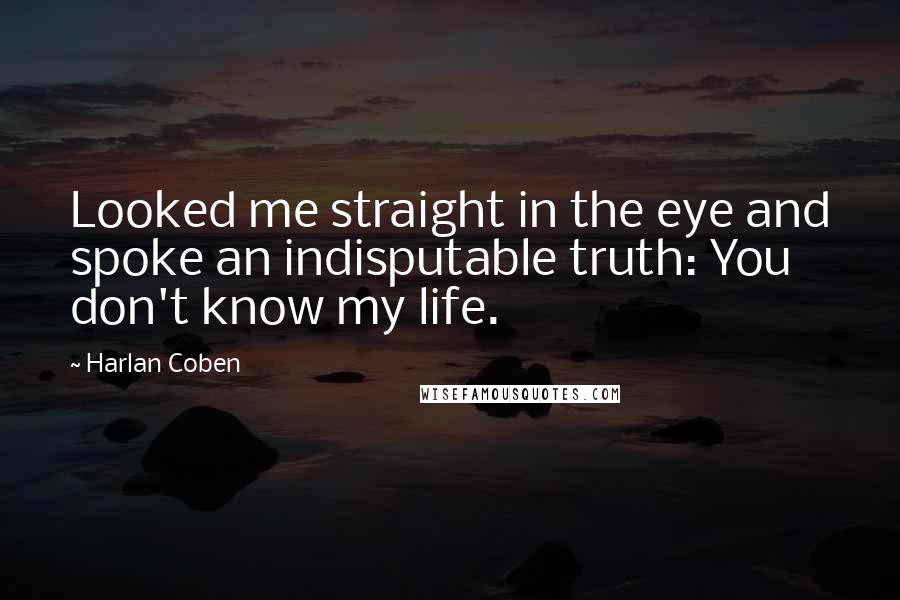 Harlan Coben Quotes: Looked me straight in the eye and spoke an indisputable truth: You don't know my life.