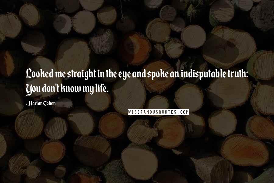 Harlan Coben Quotes: Looked me straight in the eye and spoke an indisputable truth: You don't know my life.