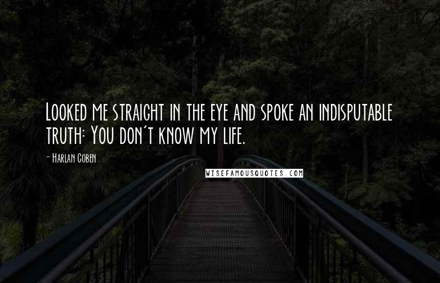 Harlan Coben Quotes: Looked me straight in the eye and spoke an indisputable truth: You don't know my life.