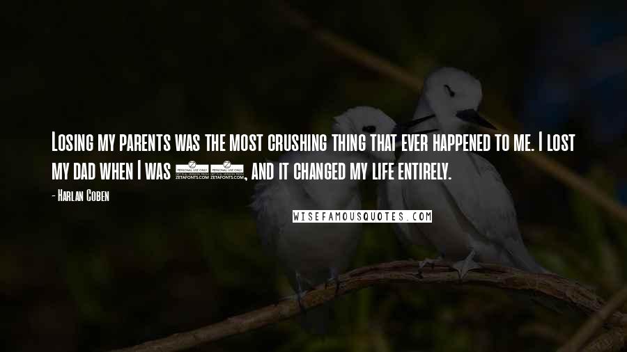 Harlan Coben Quotes: Losing my parents was the most crushing thing that ever happened to me. I lost my dad when I was 26, and it changed my life entirely.