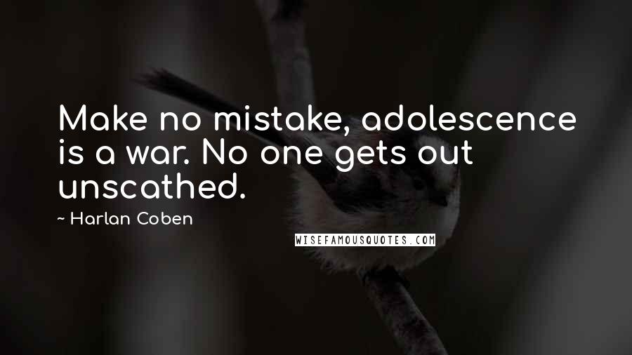 Harlan Coben Quotes: Make no mistake, adolescence is a war. No one gets out unscathed.