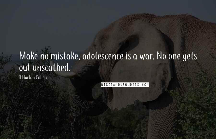 Harlan Coben Quotes: Make no mistake, adolescence is a war. No one gets out unscathed.