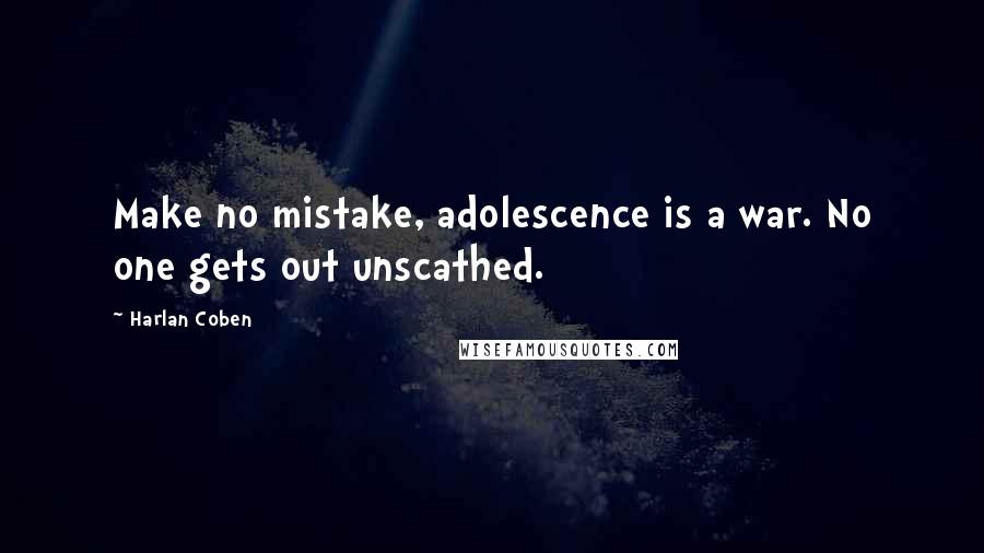 Harlan Coben Quotes: Make no mistake, adolescence is a war. No one gets out unscathed.