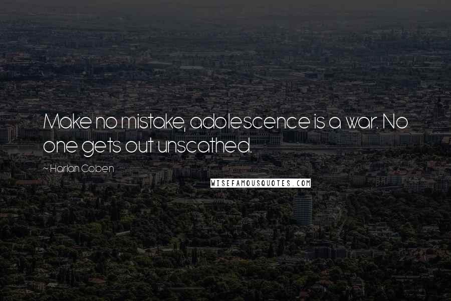 Harlan Coben Quotes: Make no mistake, adolescence is a war. No one gets out unscathed.