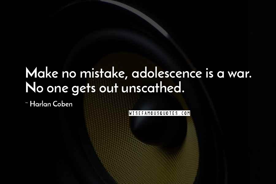 Harlan Coben Quotes: Make no mistake, adolescence is a war. No one gets out unscathed.