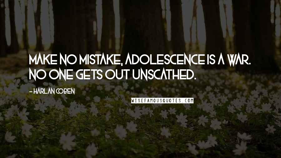 Harlan Coben Quotes: Make no mistake, adolescence is a war. No one gets out unscathed.