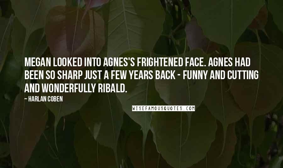 Harlan Coben Quotes: Megan looked into Agnes's frightened face. Agnes had been so sharp just a few years back - funny and cutting and wonderfully ribald.