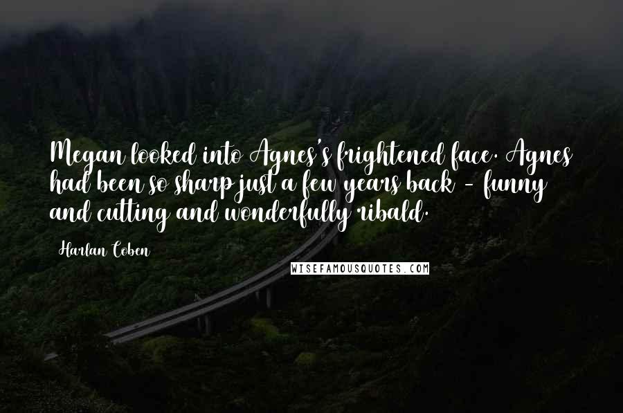 Harlan Coben Quotes: Megan looked into Agnes's frightened face. Agnes had been so sharp just a few years back - funny and cutting and wonderfully ribald.