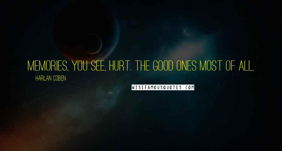 Harlan Coben Quotes: Memories, you see, hurt. The good ones most of all.