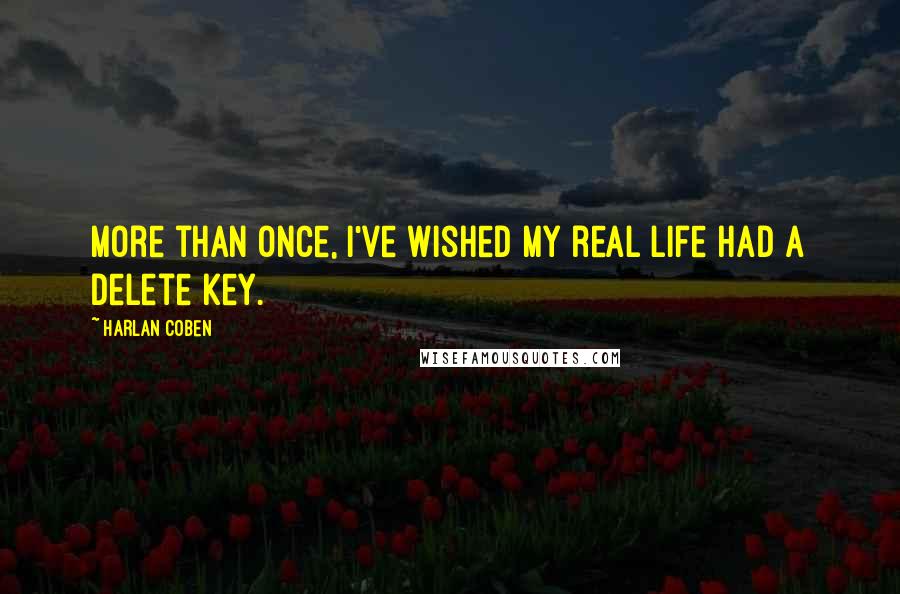 Harlan Coben Quotes: More than once, I've wished my real life had a delete key.