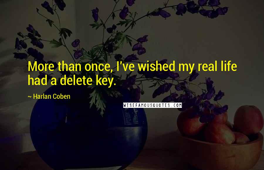 Harlan Coben Quotes: More than once, I've wished my real life had a delete key.