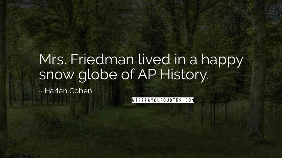 Harlan Coben Quotes: Mrs. Friedman lived in a happy snow globe of AP History.