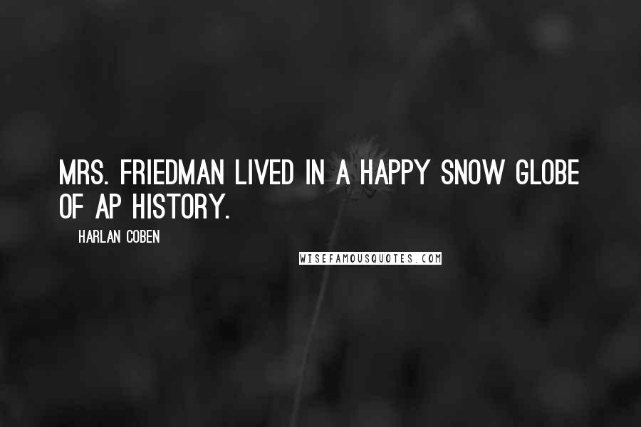 Harlan Coben Quotes: Mrs. Friedman lived in a happy snow globe of AP History.